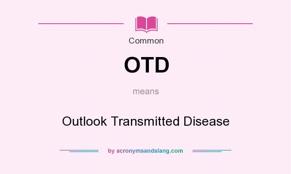 What does OTD mean? It stands for Outlook Transmitted Disease