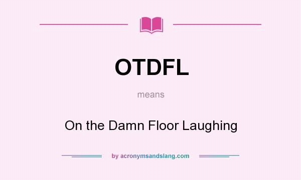 What does OTDFL mean? It stands for On the Damn Floor Laughing