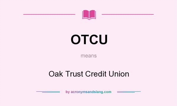 What does OTCU mean? It stands for Oak Trust Credit Union