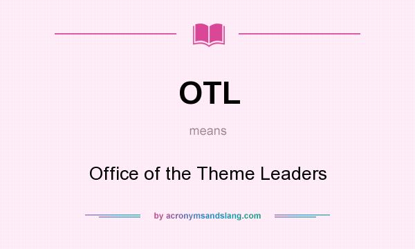 What does OTL mean? It stands for Office of the Theme Leaders