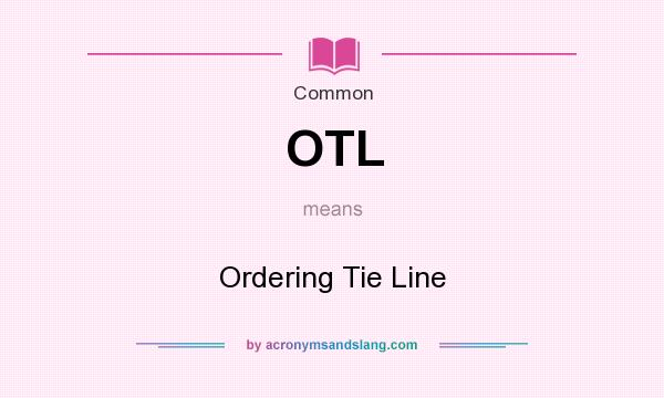 What does OTL mean? It stands for Ordering Tie Line