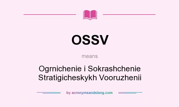 What does OSSV mean? It stands for Ogrnichenie i Sokrashchenie Stratigicheskykh Vooruzhenii
