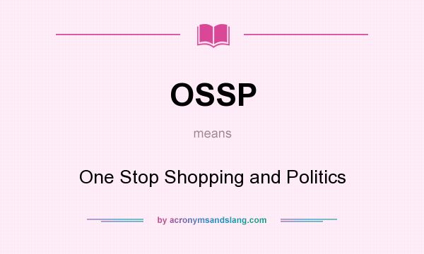 What does OSSP mean? It stands for One Stop Shopping and Politics