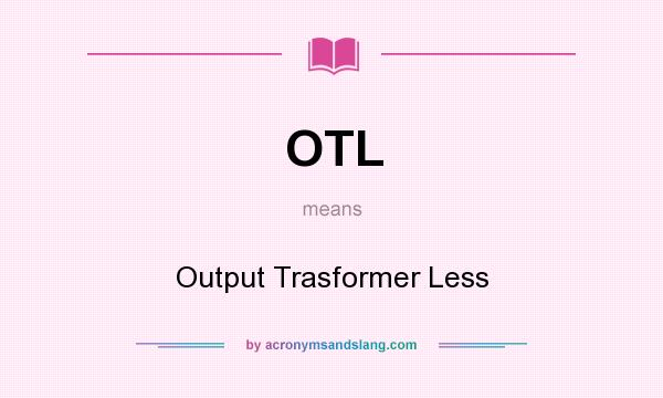 What does OTL mean? It stands for Output Trasformer Less