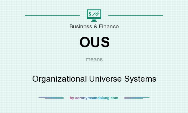 What does OUS mean? It stands for Organizational Universe Systems
