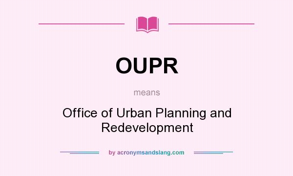 What does OUPR mean? It stands for Office of Urban Planning and Redevelopment