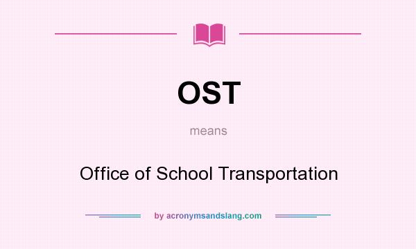 What does OST mean? It stands for Office of School Transportation