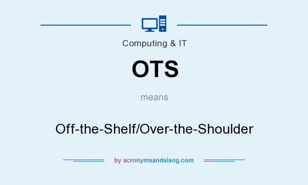What does OTS mean? It stands for Off-the-Shelf/Over-the-Shoulder