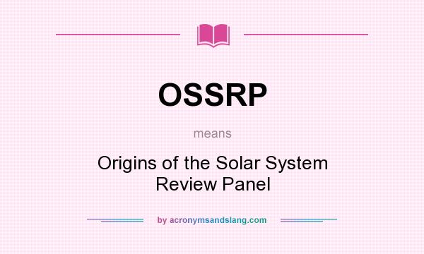 What does OSSRP mean? It stands for Origins of the Solar System Review Panel