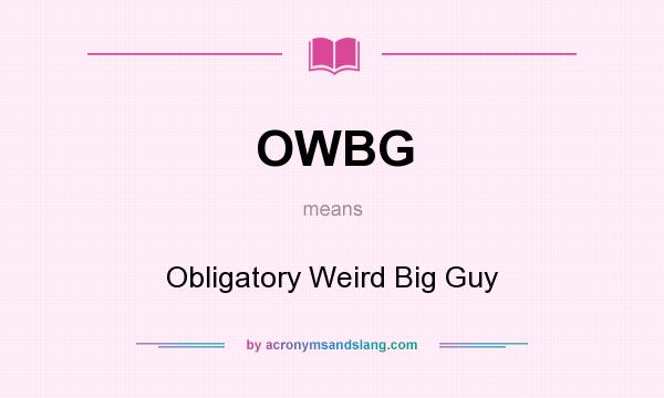 What does OWBG mean? It stands for Obligatory Weird Big Guy