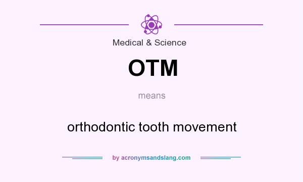 What does OTM mean? It stands for orthodontic tooth movement