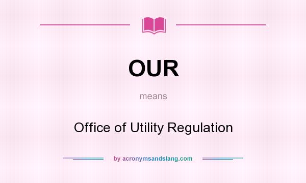 What does OUR mean? It stands for Office of Utility Regulation