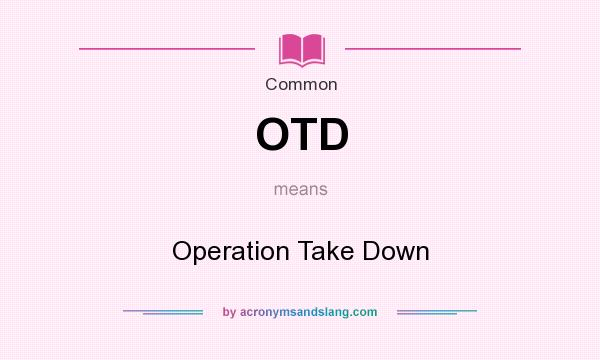 What does OTD mean? It stands for Operation Take Down