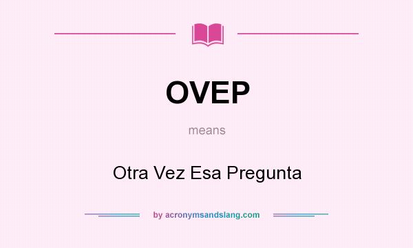 What does OVEP mean? It stands for Otra Vez Esa Pregunta