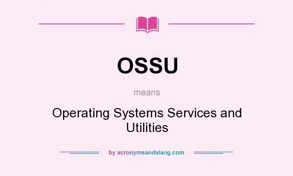 What does OSSU mean? It stands for Operating Systems Services and Utilities