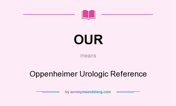 What does OUR mean? It stands for Oppenheimer Urologic Reference