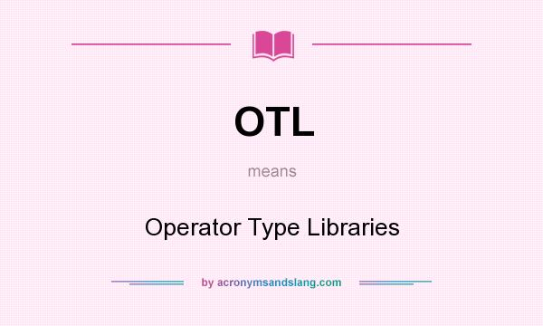 What does OTL mean? It stands for Operator Type Libraries