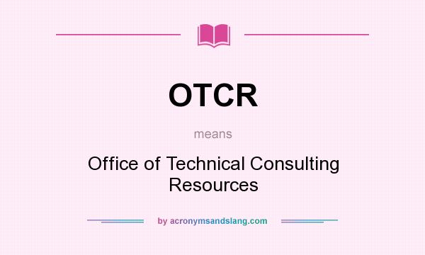 What does OTCR mean? It stands for Office of Technical Consulting Resources