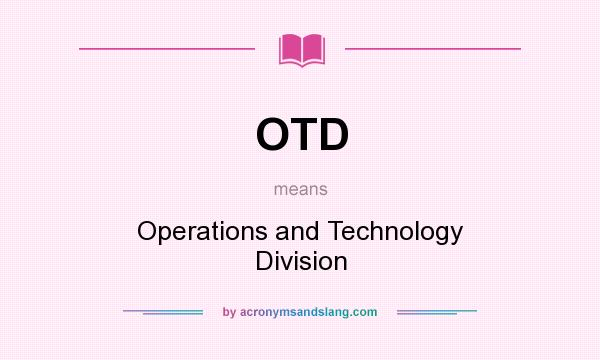 What does OTD mean? It stands for Operations and Technology Division