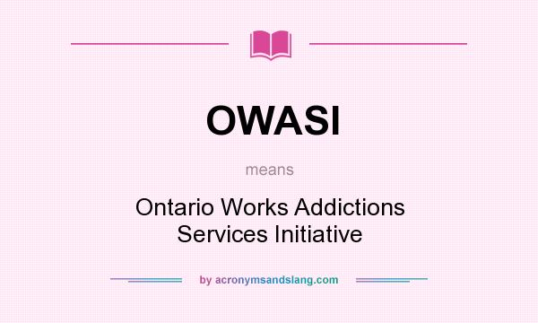 What does OWASI mean? It stands for Ontario Works Addictions Services Initiative