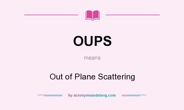 What does OUPS mean? It stands for Out of Plane Scattering