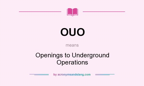 What does OUO mean? It stands for Openings to Underground Operations