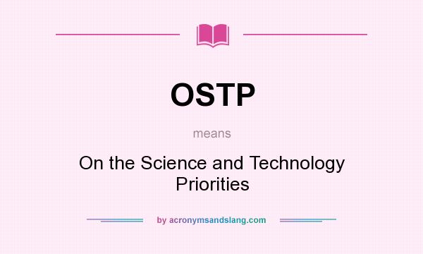What does OSTP mean? It stands for On the Science and Technology Priorities