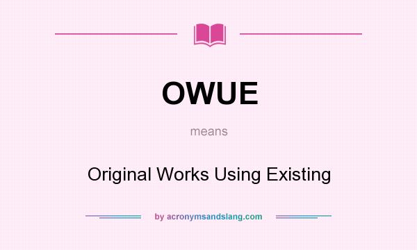What does OWUE mean? It stands for Original Works Using Existing