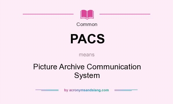 What does PACS mean? It stands for Picture Archive Communication System
