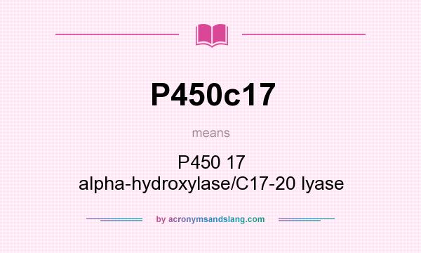 What does P450c17 mean? It stands for P450 17 alpha-hydroxylase/C17-20 lyase