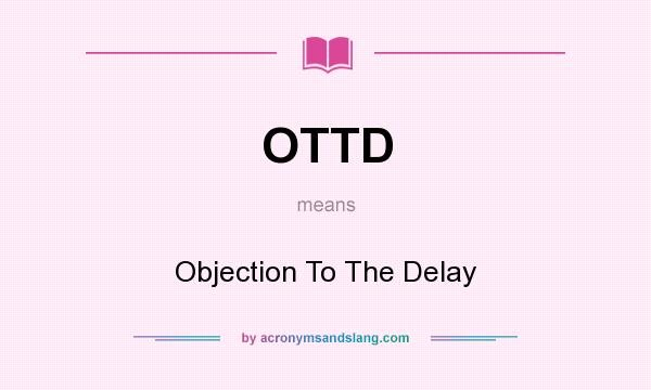 What does OTTD mean? It stands for Objection To The Delay