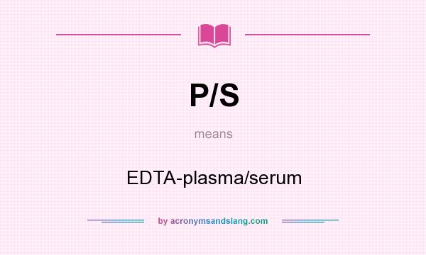What does P/S mean? It stands for EDTA-plasma/serum