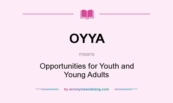 What does OYYA mean? It stands for Opportunities for Youth and Young Adults