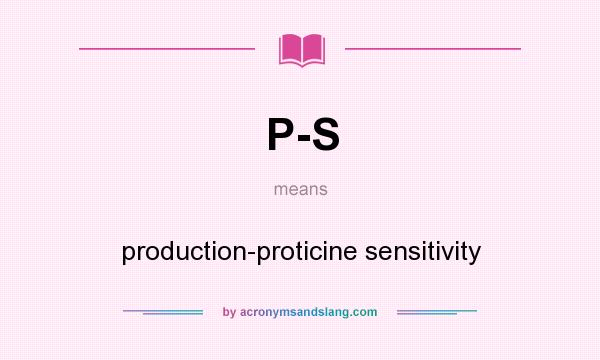 What does P-S mean? It stands for production-proticine sensitivity