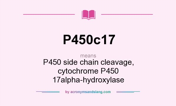 What does P450c17 mean? It stands for P450 side chain cleavage, cytochrome P450 17alpha-hydroxylase