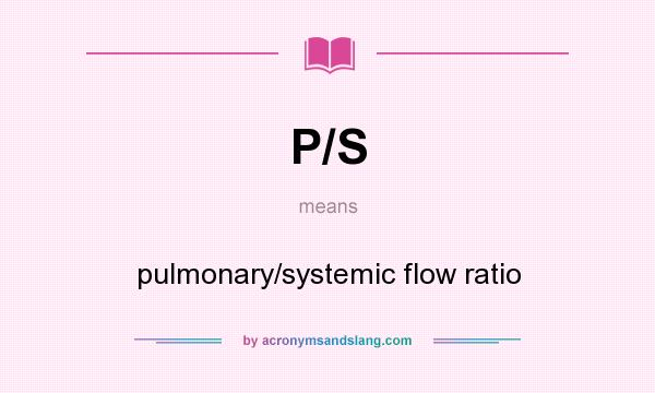 What does P/S mean? It stands for pulmonary/systemic flow ratio