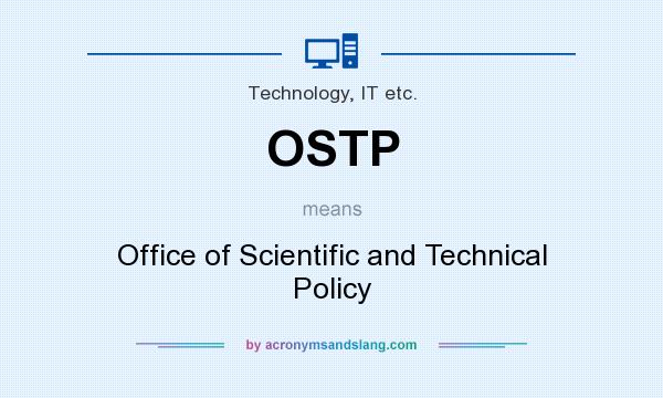What does OSTP mean? It stands for Office of Scientific and Technical Policy