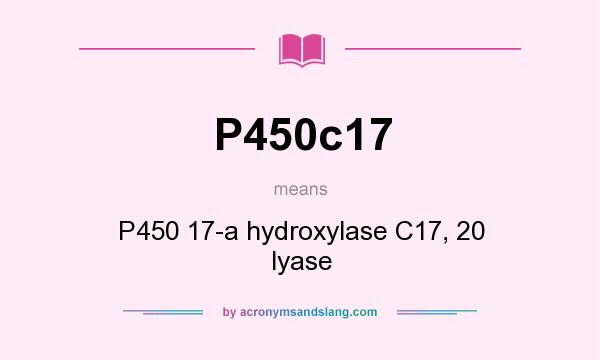 What does P450c17 mean? It stands for P450 17-a hydroxylase C17, 20 lyase