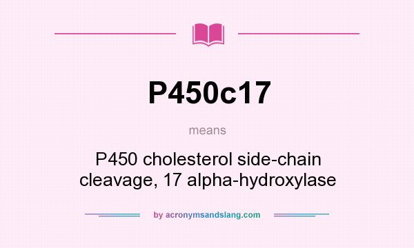 What does P450c17 mean? It stands for P450 cholesterol side-chain cleavage, 17 alpha-hydroxylase