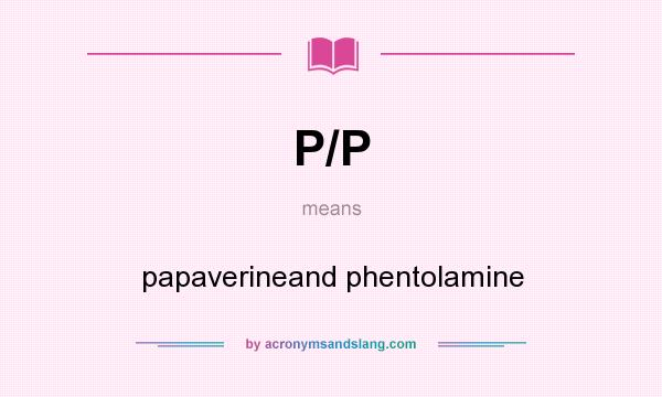 What does P/P mean? It stands for papaverineand phentolamine
