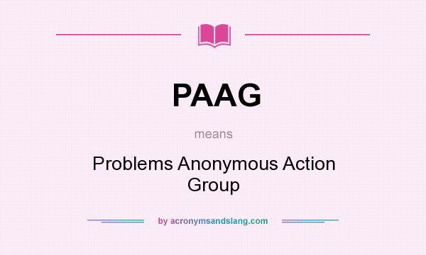What does PAAG mean? It stands for Problems Anonymous Action Group