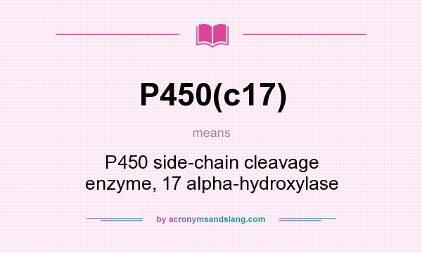 What does P450(c17) mean? It stands for P450 side-chain cleavage enzyme, 17 alpha-hydroxylase