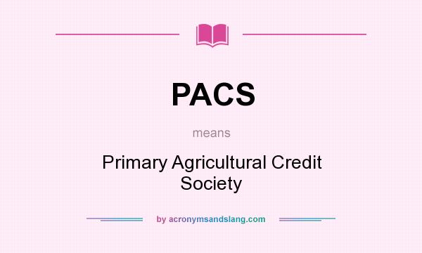 What does PACS mean? It stands for Primary Agricultural Credit Society