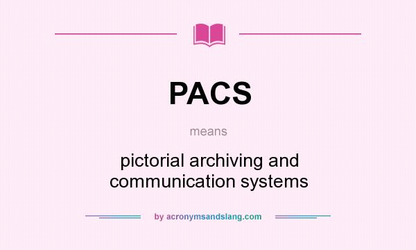 What does PACS mean? It stands for pictorial archiving and communication systems