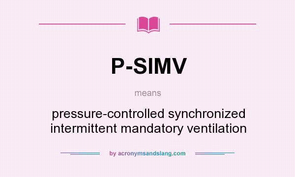 What does P-SIMV mean? It stands for pressure-controlled synchronized intermittent mandatory ventilation