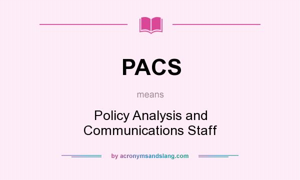 What does PACS mean? It stands for Policy Analysis and Communications Staff