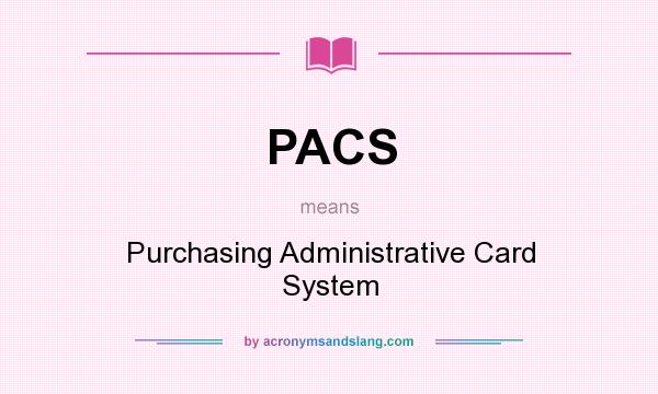 What does PACS mean? It stands for Purchasing Administrative Card System