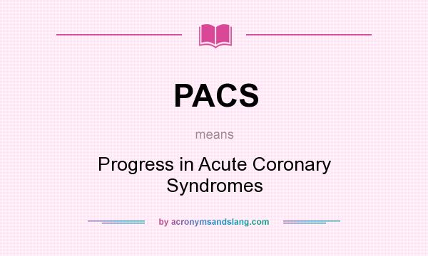 What does PACS mean? It stands for Progress in Acute Coronary Syndromes