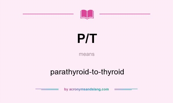 What does P/T mean? It stands for parathyroid-to-thyroid