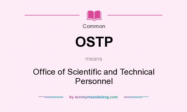 What does OSTP mean? It stands for Office of Scientific and Technical Personnel